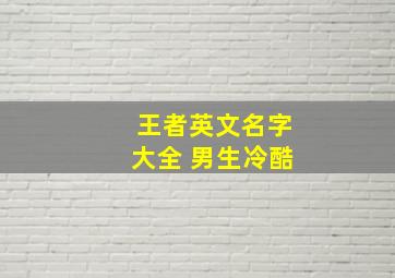 王者英文名字大全 男生冷酷